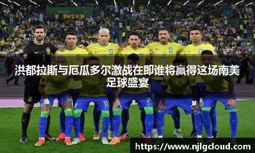 洪都拉斯与厄瓜多尔激战在即谁将赢得这场南美足球盛宴