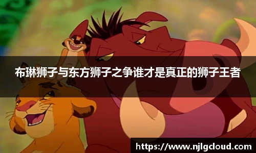 布琳狮子与东方狮子之争谁才是真正的狮子王者