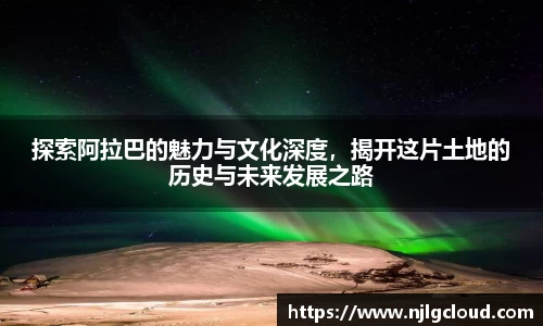 探索阿拉巴的魅力与文化深度，揭开这片土地的历史与未来发展之路