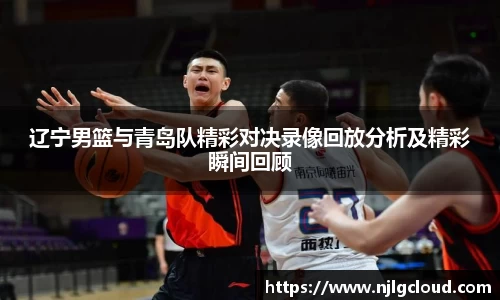 辽宁男篮与青岛队精彩对决录像回放分析及精彩瞬间回顾