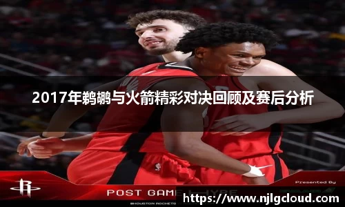 2017年鹈鹕与火箭精彩对决回顾及赛后分析